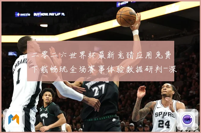 二零二六世界杯最新竞猜应用免费下载畅玩全场赛事体验数据研判-深度解析