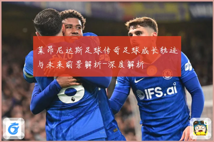 莱昂尼达斯足球传奇足球成长轨迹与未来前景解析-深度解析