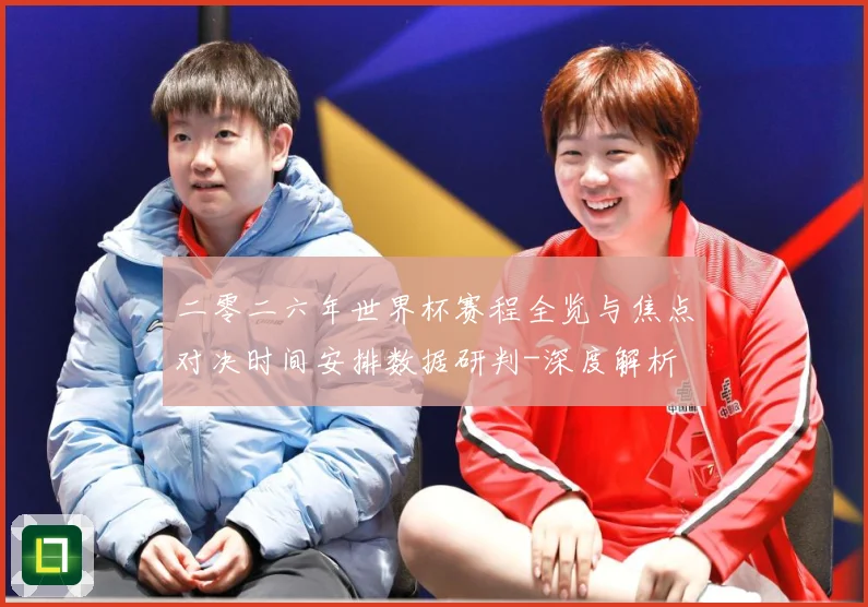 二零二六年世界杯赛程全览与焦点对决时间安排数据研判-深度解析