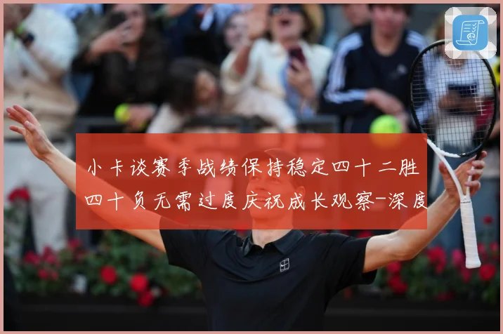 小卡谈赛季战绩保持稳定四十二胜四十负无需过度庆祝成长观察-深度解析