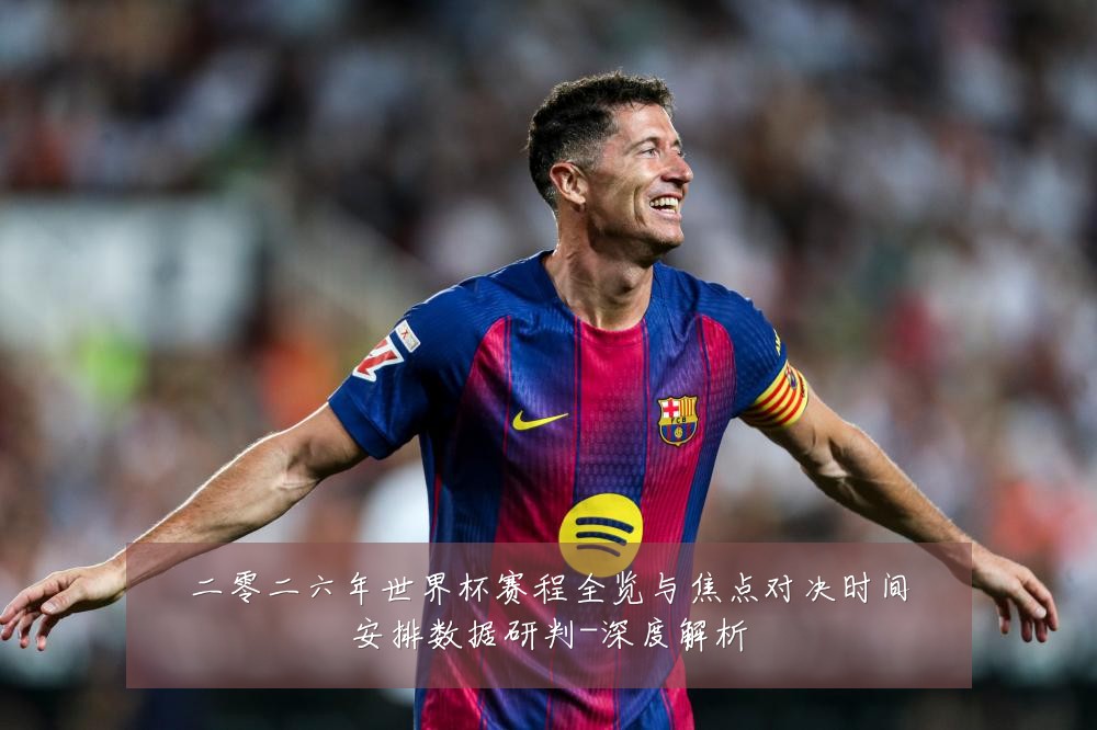 二零二六年世界杯赛程全览与焦点对决时间安排数据研判-深度解析
