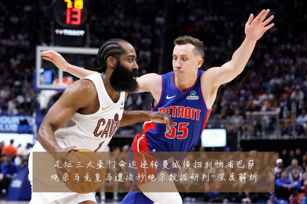 足坛三大豪门命运逆转曼城横扫利物浦巴萨绝杀马竞皇马遭读秒绝杀数据研判-深度解析
