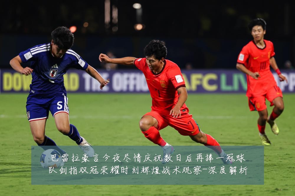 巴雷拉豪言今夜尽情庆祝数日后再捧一冠球队剑指双冠荣耀时刻辉煌战术观察-深度解析